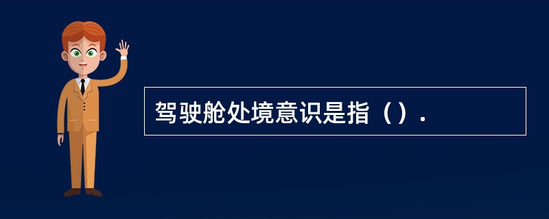 驾驶舱处境意识是指（）.