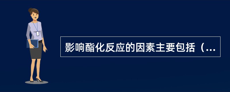 影响酯化反应的因素主要包括（）。