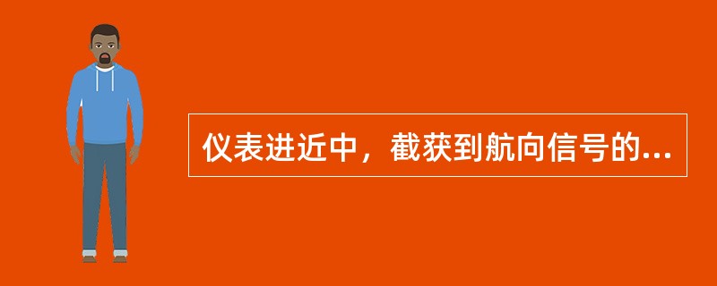 仪表进近中，截获到航向信号的依据是（）。