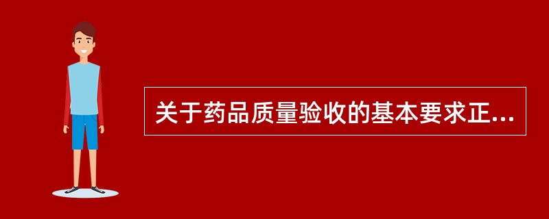 关于药品质量验收的基本要求正确的是（）。