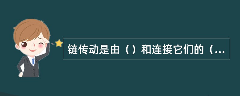 链传动是由（）和连接它们的（）所组成，通过（）和（）啮合来传递运动和动力。