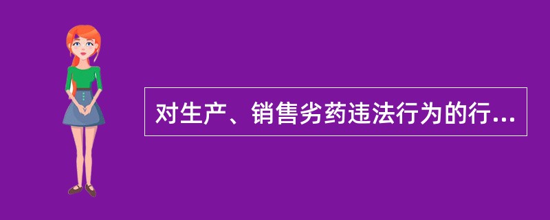 对生产、销售劣药违法行为的行政处罚有（）。