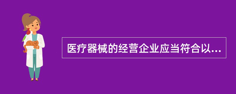 医疗器械的经营企业应当符合以下条件：（）。