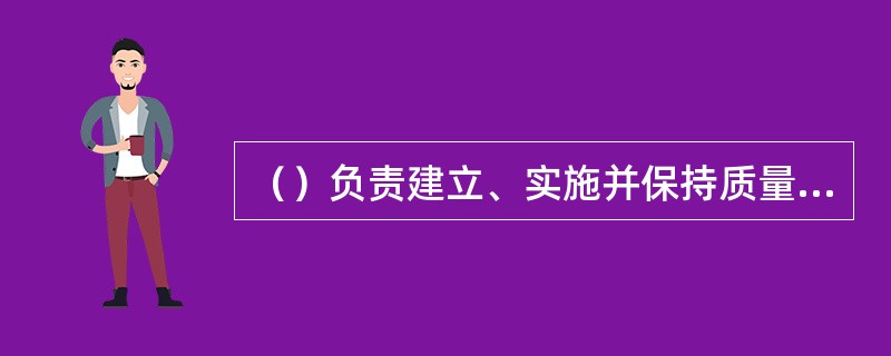 （）负责建立、实施并保持质量管理体系，报告质量管理体系的运行情况和改进需求，提高