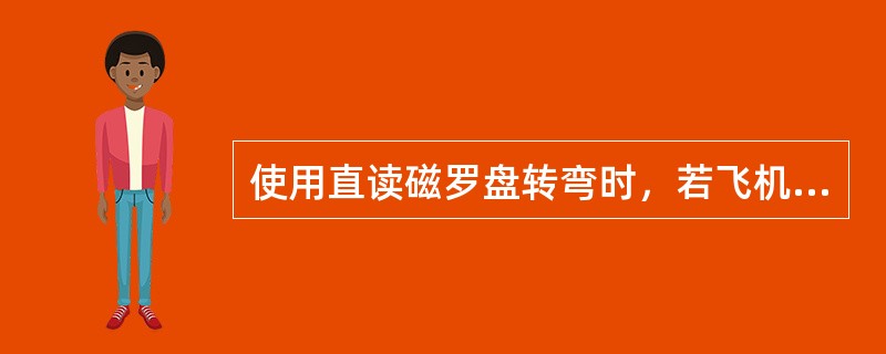 使用直读磁罗盘转弯时，若飞机航向为0°，而改出航向在30°的范围内，则（）.