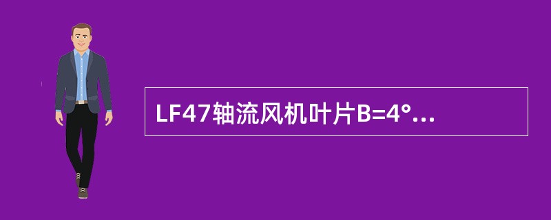 LF47轴流风机叶片B=4°，叶片安装角度为（）时实际测量角度应为（）。测量角度