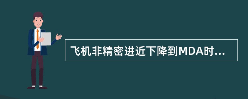 飞机非精密进近下降到MDA时，如果不能建立目视参考，应当（）。