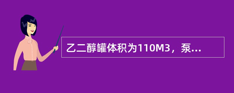 乙二醇罐体积为110M3，泵的输送能力为20T/h，乙二醇密度为1.1T/M3。