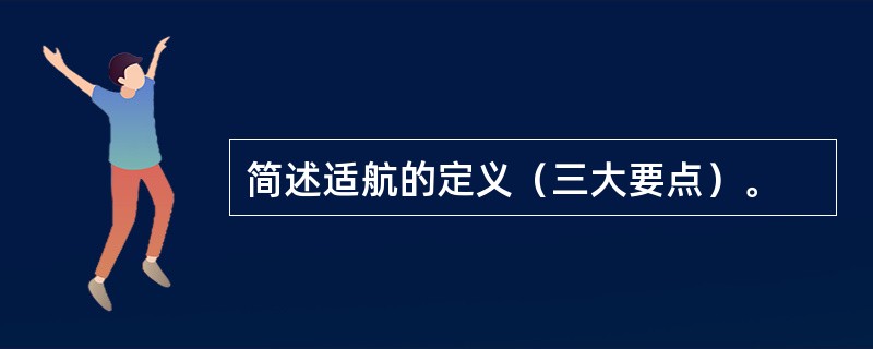 简述适航的定义（三大要点）。