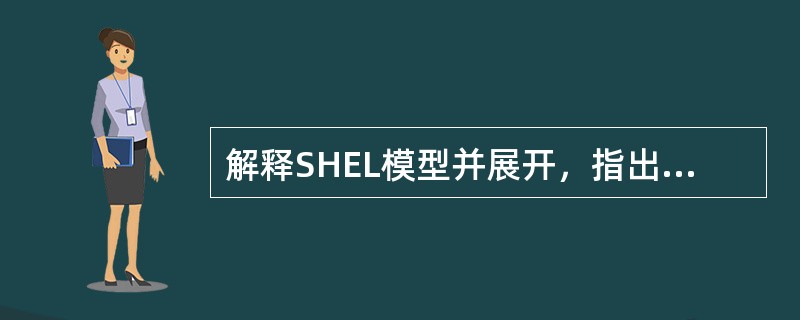 解释SHEL模型并展开，指出人处于模型中心的意义