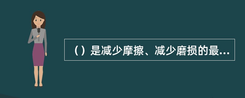 （）是减少摩擦、减少磨损的最有效的方法。