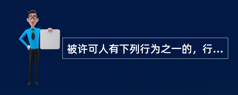 被许可人有下列行为之一的，行政机关应当依法给予行政处罚；构成犯罪的，依法追究刑事