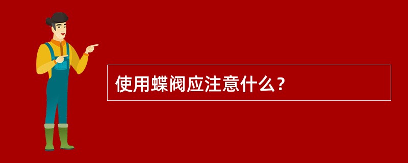 使用蝶阀应注意什么？