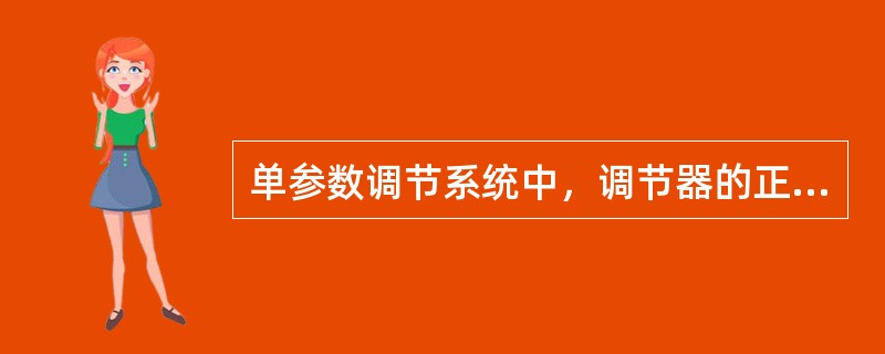 单参数调节系统中，调节器的正反作用应怎样选择？