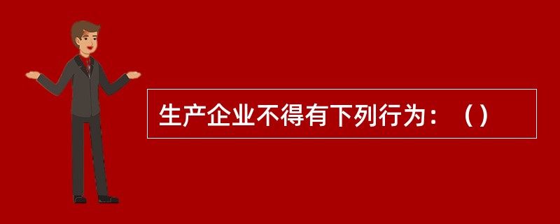 生产企业不得有下列行为：（）