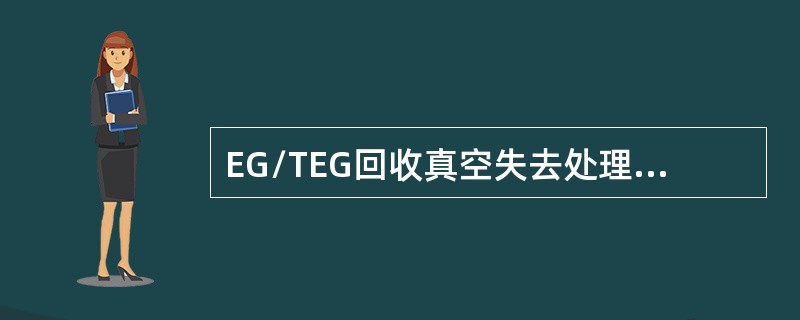 EG/TEG回收真空失去处理措施正确的是（）。