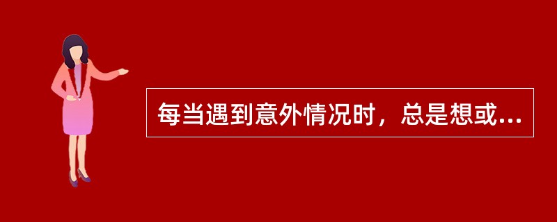 每当遇到意外情况时，总是想或在行为上表现出“赶快行动起来。现在就得做某件事”的飞