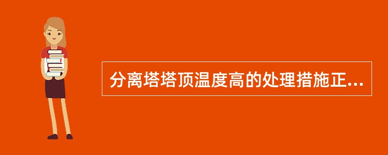 分离塔塔顶温度高的处理措施正确的是（）。