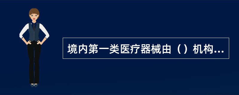 境内第一类医疗器械由（）机构审查，批准后发给医疗器械注册证书。