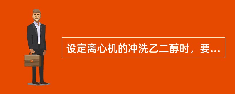 设定离心机的冲洗乙二醇时，要注意（）。