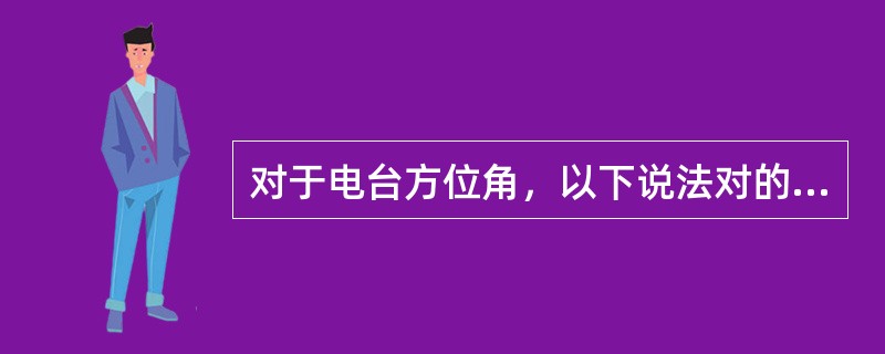 对于电台方位角，以下说法对的是（）。