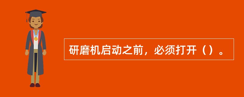 研磨机启动之前，必须打开（）。