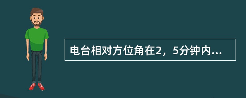 电台相对方位角在2，5分钟内由090°变到100°，如真空速为90kt，则飞往该