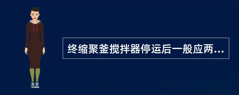 终缩聚釜搅拌器停运后一般应两小时启运电机一次旋转180°。（）