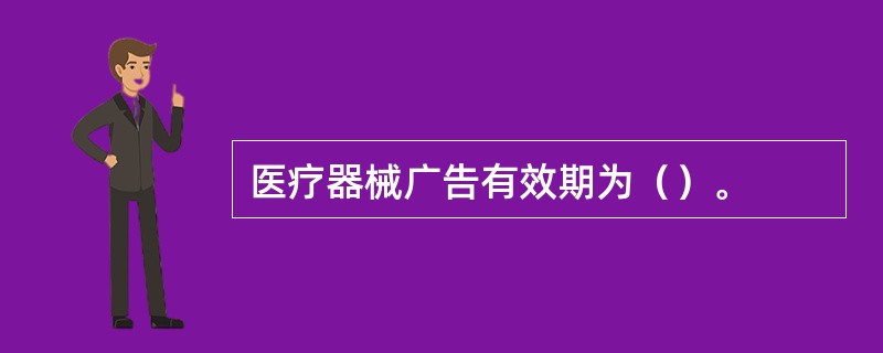 医疗器械广告有效期为（）。