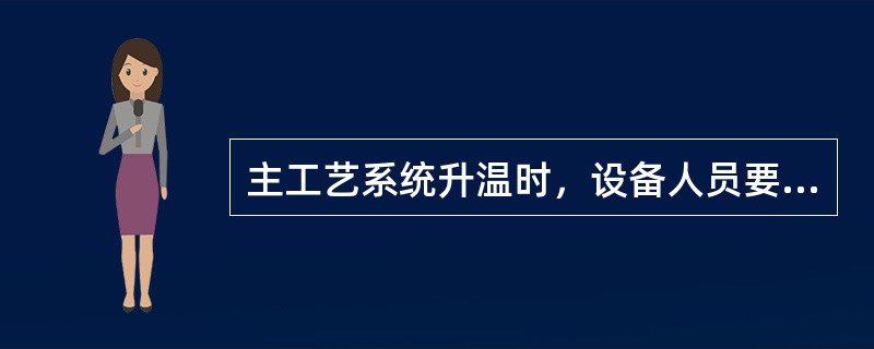 主工艺系统升温时，设备人员要注意检查（）。