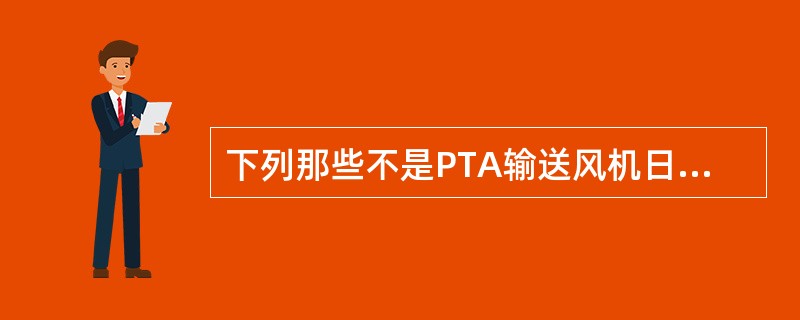 下列那些不是PTA输送风机日常巡检内容（）。