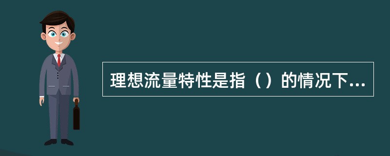 理想流量特性是指（）的情况下，相对开度与相对流量的关系。