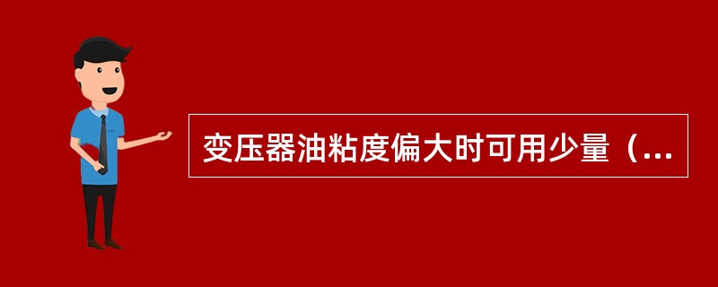 变压器油粘度偏大时可用少量（）混合来调整。