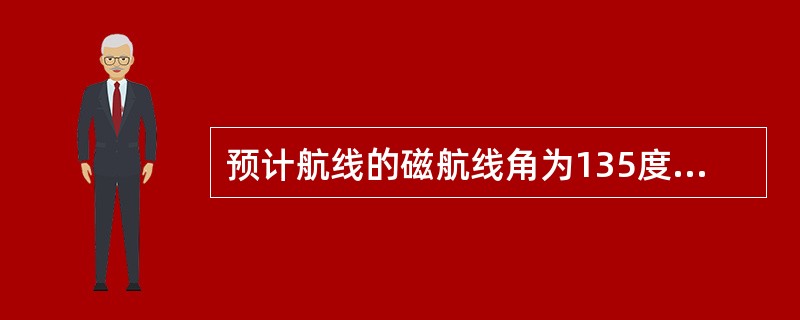 预计航线的磁航线角为135度，航空器通过起点后保持平均磁航向130度飞行，如果测