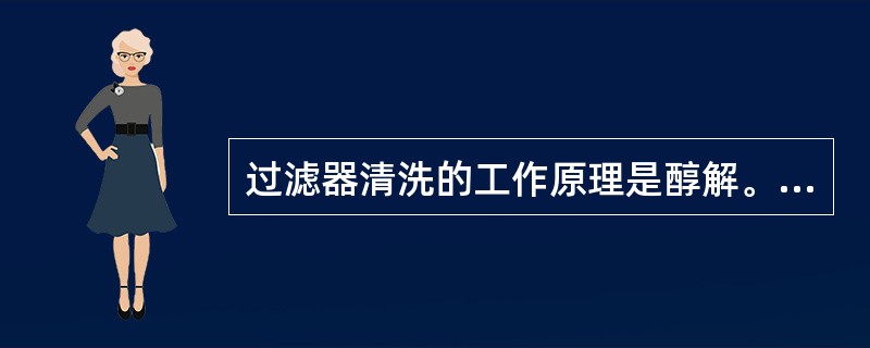 过滤器清洗的工作原理是醇解。（）