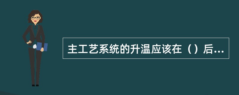 主工艺系统的升温应该在（）后进行。