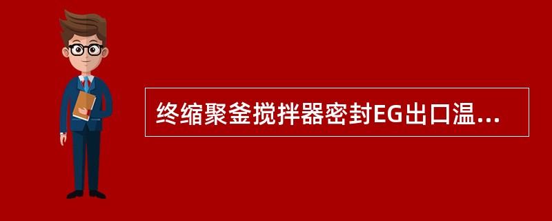 终缩聚釜搅拌器密封EG出口温度一般不能超过（）。