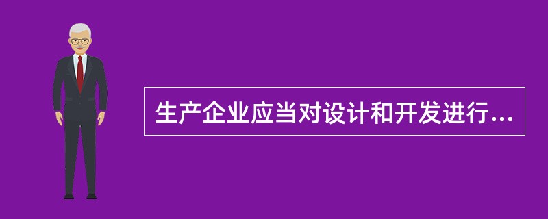 生产企业应当对设计和开发进行（），以确保产品满足规定的适用要求或预期用途的要求，