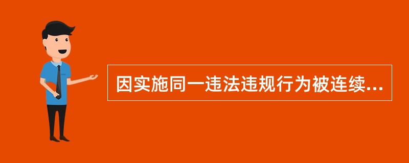 因实施同一违法违规行为被连续警告、公告两次以上的；.被处以罚款、没收违法所得、没