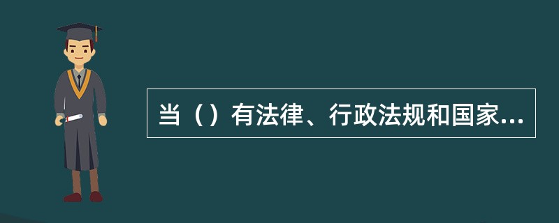 当（）有法律、行政法规和国家强制性标准要求时，（）的要求不得低于法律、行政法规的