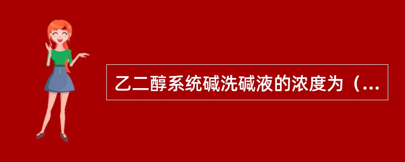 乙二醇系统碱洗碱液的浓度为（）。