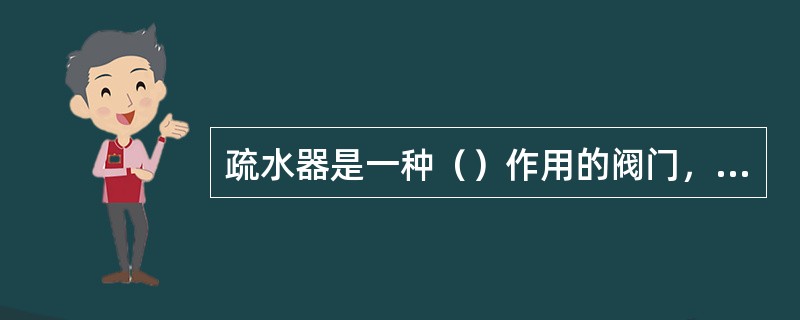 疏水器是一种（）作用的阀门，也叫阻气排水阀。