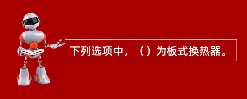 下列选项中，（）为板式换热器。