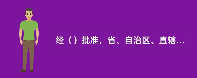 经（）批准，省、自治区、直辖市人民政府根据精简、统一、效能的原则，可以决定一个行