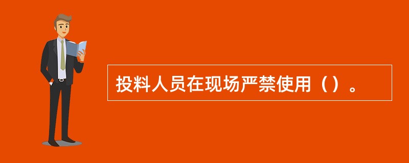 投料人员在现场严禁使用（）。