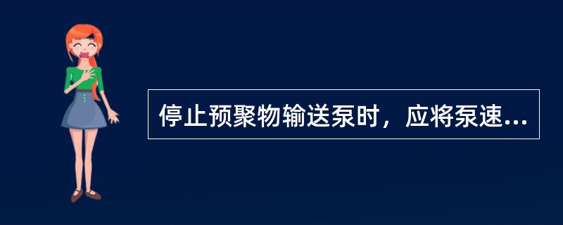 停止预聚物输送泵时，应将泵速降至10%，然后（）。