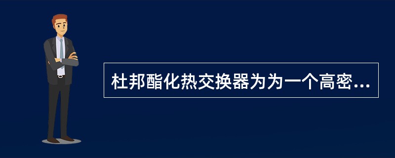 杜邦酯化热交换器为为一个高密度（）排列的列管式换热器。