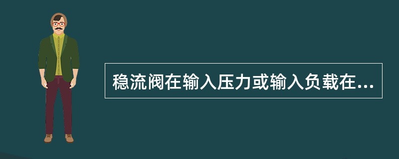 稳流阀在输入压力或输入负载在一定范围内变化时，能自动保持流量恒定不变。所以在稳流