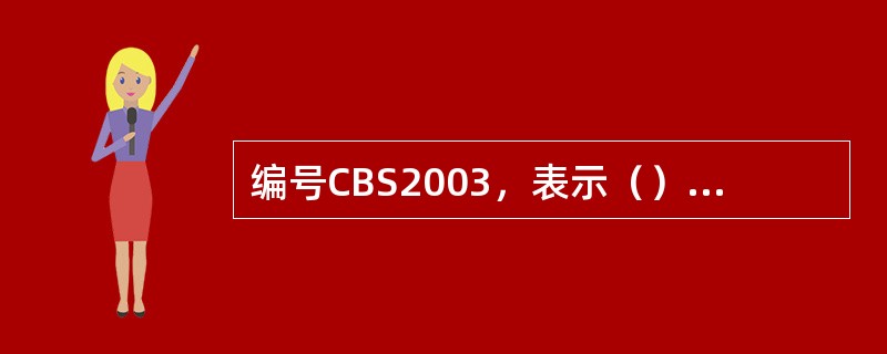 编号CBS2003，表示（）的编号，其中20表示主项号，03表示顺序号。
