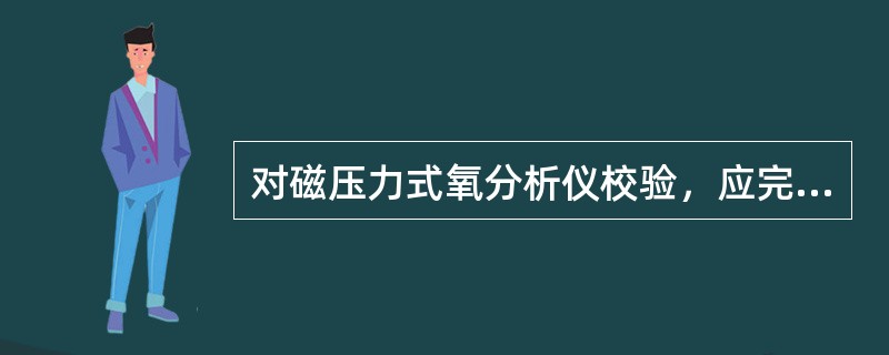 对磁压力式氧分析仪校验，应完成的工作包括（）。